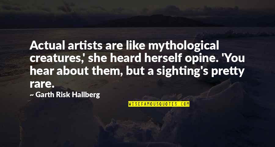 Mythological Creatures Quotes By Garth Risk Hallberg: Actual artists are like mythological creatures,' she heard