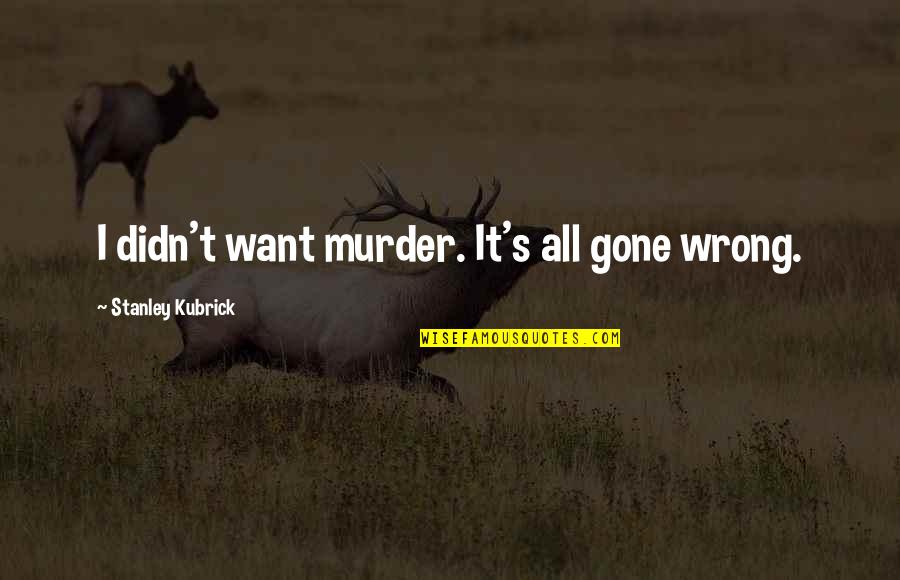 Mythologische Tovenares Quotes By Stanley Kubrick: I didn't want murder. It's all gone wrong. Mythologische Tovenares Quotes By Stanley Kubrick: I didn't want murder. It's all gone wrong.