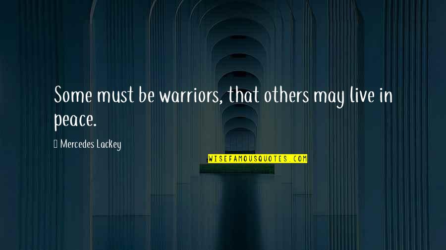 Mythologische Verhalen Quotes By Mercedes Lackey: Some must be warriors, that others may live Mythologische Verhalen Quotes By Mercedes Lackey: Some must be warriors, that others may live