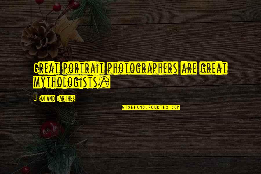 Mythologists Quotes By Roland Barthes: Great portrait photographers are great mythologists.