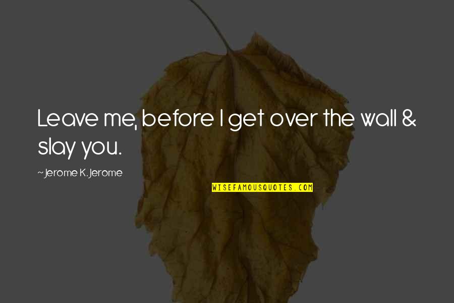 Mythologize Quotes By Jerome K. Jerome: Leave me, before I get over the wall