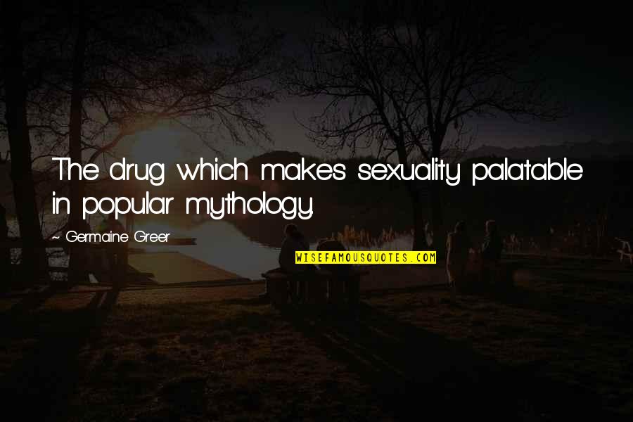 Mythology Love Quotes By Germaine Greer: The drug which makes sexuality palatable in popular
