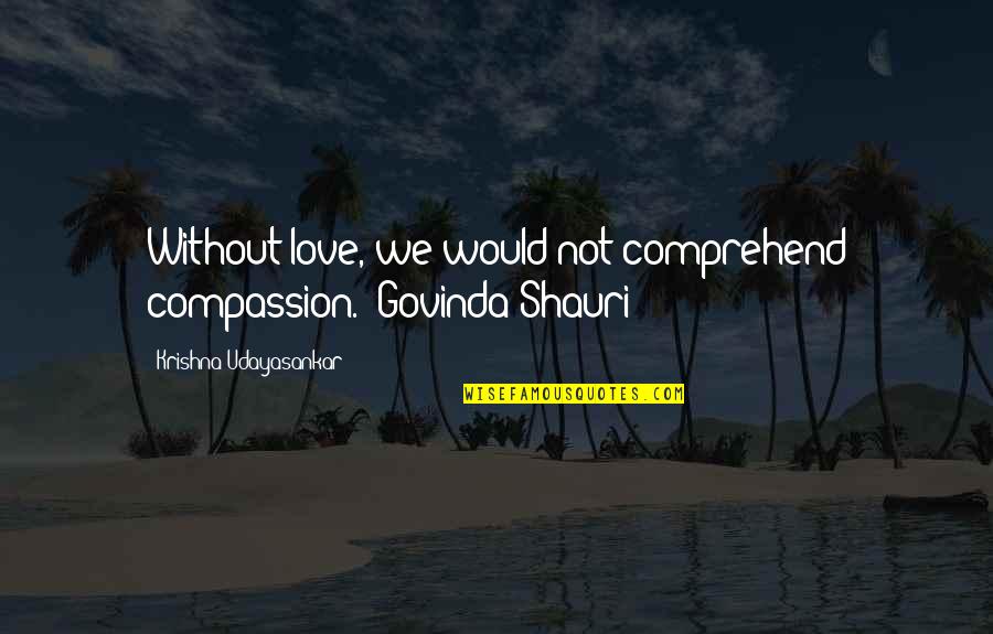Mythology Love Quotes By Krishna Udayasankar: Without love, we would not comprehend compassion.- Govinda