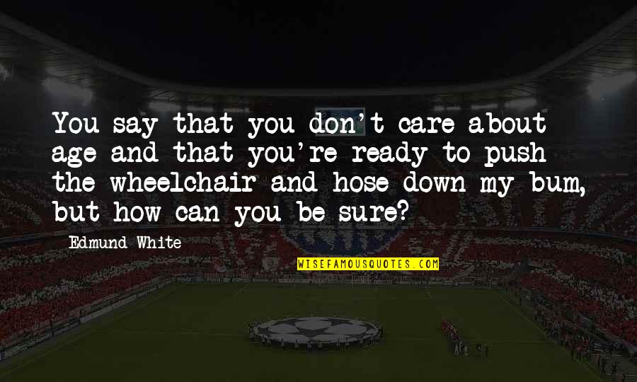 Mythomaniac Season Quotes By Edmund White: You say that you don't care about age