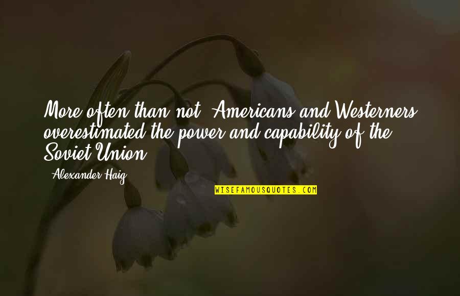 Mythopoeia Books Quotes By Alexander Haig: More often than not, Americans and Westerners overestimated