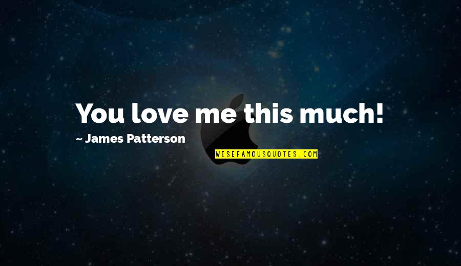 Mythopoeia Holdings Quotes By James Patterson: You love me this much!