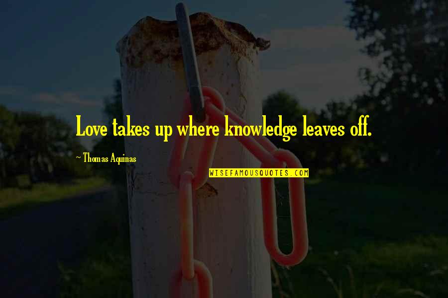 Mythos Restaurant Quotes By Thomas Aquinas: Love takes up where knowledge leaves off.