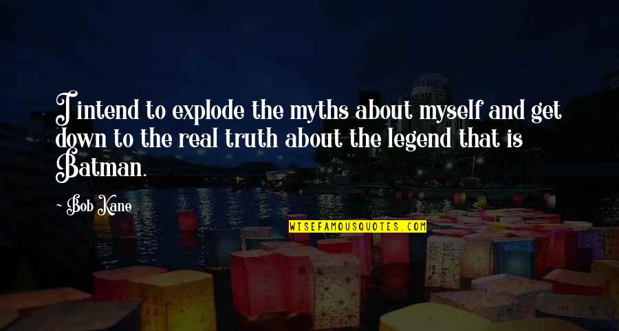 Myths And Quotes By Bob Kane: I intend to explode the myths about myself
