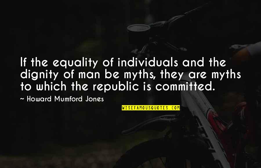 Myths And Quotes By Howard Mumford Jones: If the equality of individuals and the dignity