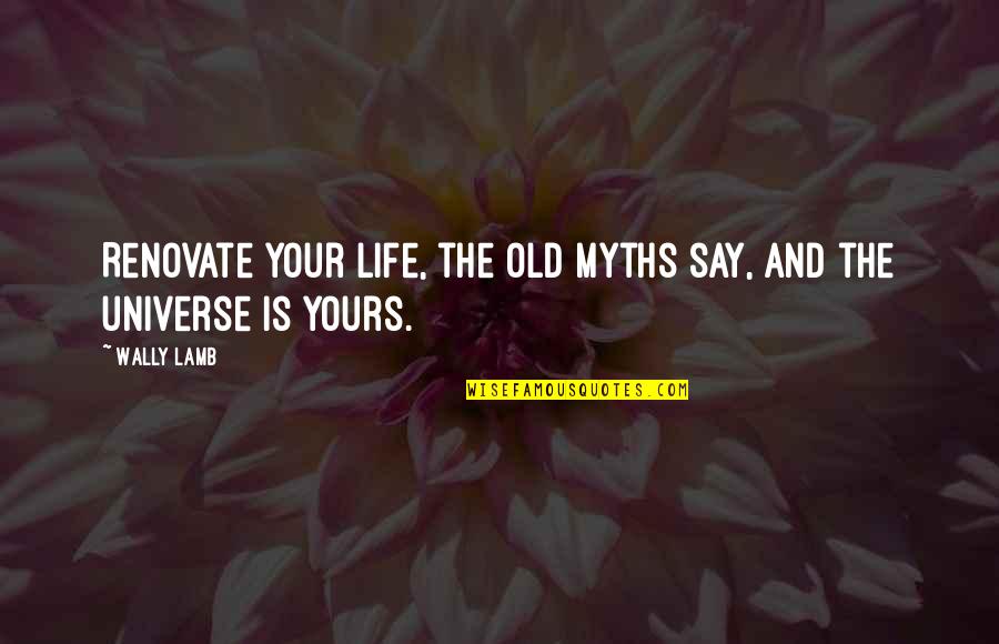 Myths And Quotes By Wally Lamb: Renovate your life, the old myths say, and