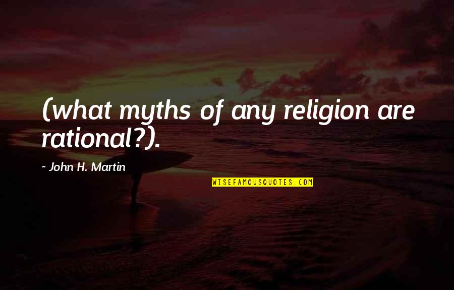 Myths And Religion Quotes By John H. Martin: (what myths of any religion are rational?).