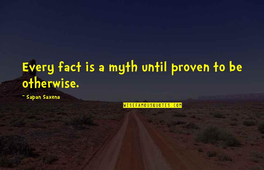 Myths Quotes By Sapan Saxena: Every fact is a myth until proven to