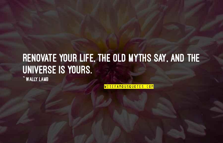 Myths Quotes By Wally Lamb: Renovate your life, the old myths say, and