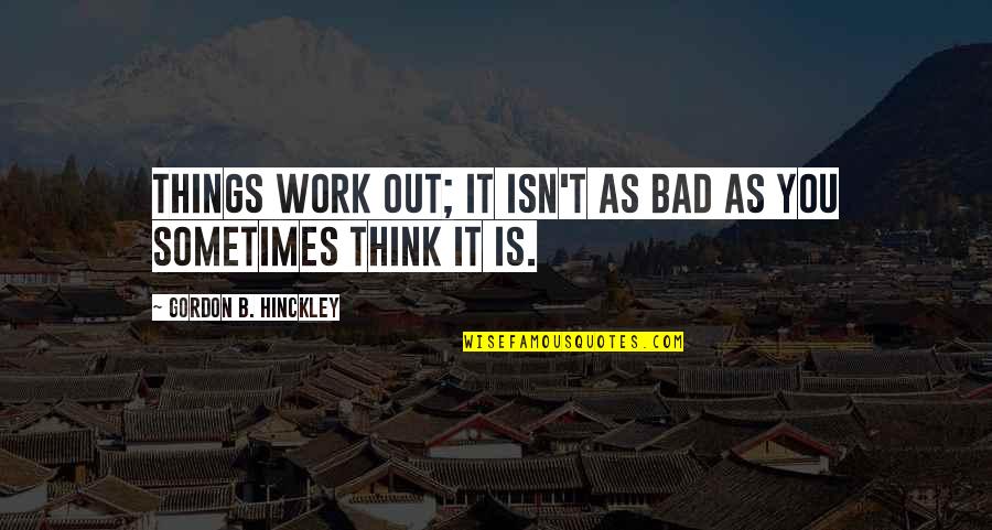 Mythus Dangerous Journeys Quotes By Gordon B. Hinckley: Things work out; it isn't as bad as