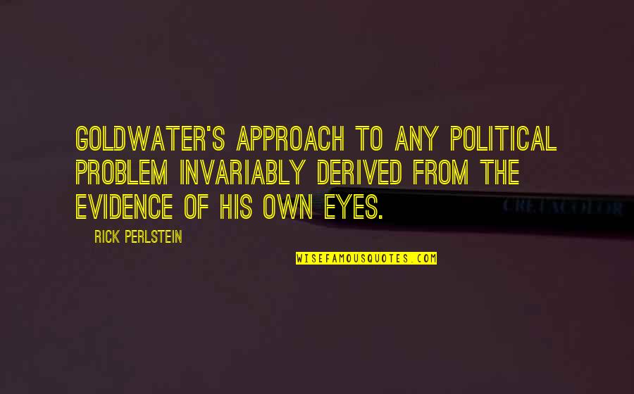 Mythus Dangerous Journeys Quotes By Rick Perlstein: Goldwater's approach to any political problem invariably derived Mythus Dangerous Journeys Quotes By Rick Perlstein: Goldwater's approach to any political problem invariably derived