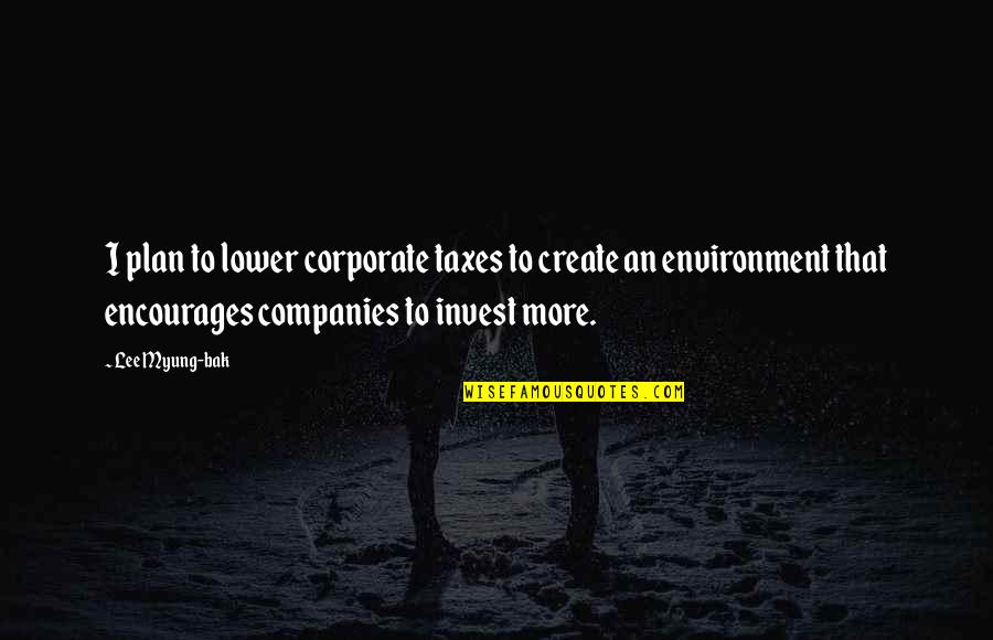 Myung Quotes By Lee Myung-bak: I plan to lower corporate taxes to create Myung Quotes By Lee Myung-bak: I plan to lower corporate taxes to create