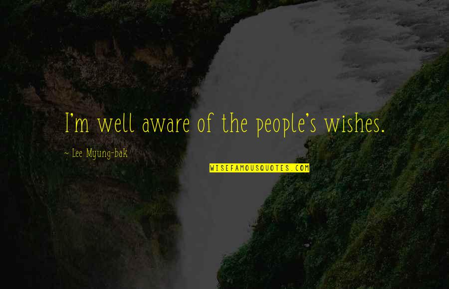 Myung Quotes By Lee Myung-bak: I'm well aware of the people's wishes. Myung Quotes By Lee Myung-bak: I'm well aware of the people's wishes.