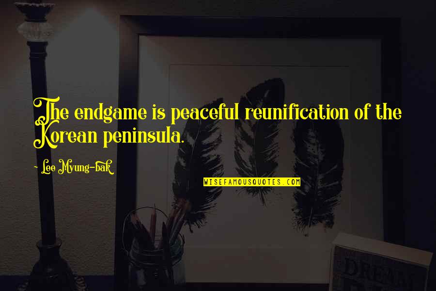 Myung Quotes By Lee Myung-bak: The endgame is peaceful reunification of the Korean Myung Quotes By Lee Myung-bak: The endgame is peaceful reunification of the Korean
