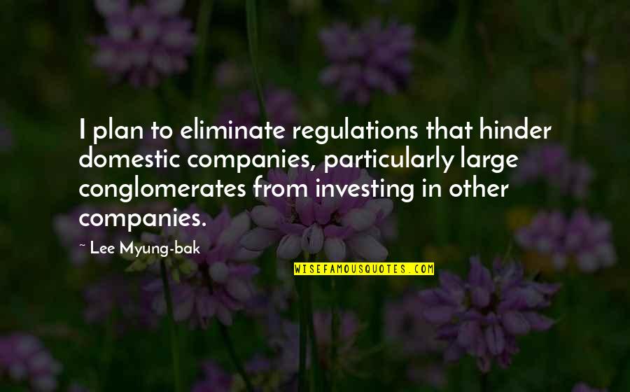 Myung Quotes By Lee Myung-bak: I plan to eliminate regulations that hinder domestic Myung Quotes By Lee Myung-bak: I plan to eliminate regulations that hinder domestic