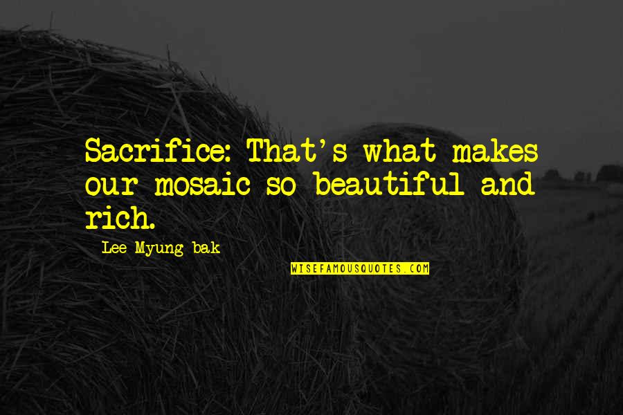 Myung Quotes By Lee Myung-bak: Sacrifice: That's what makes our mosaic so beautiful Myung Quotes By Lee Myung-bak: Sacrifice: That's what makes our mosaic so beautiful