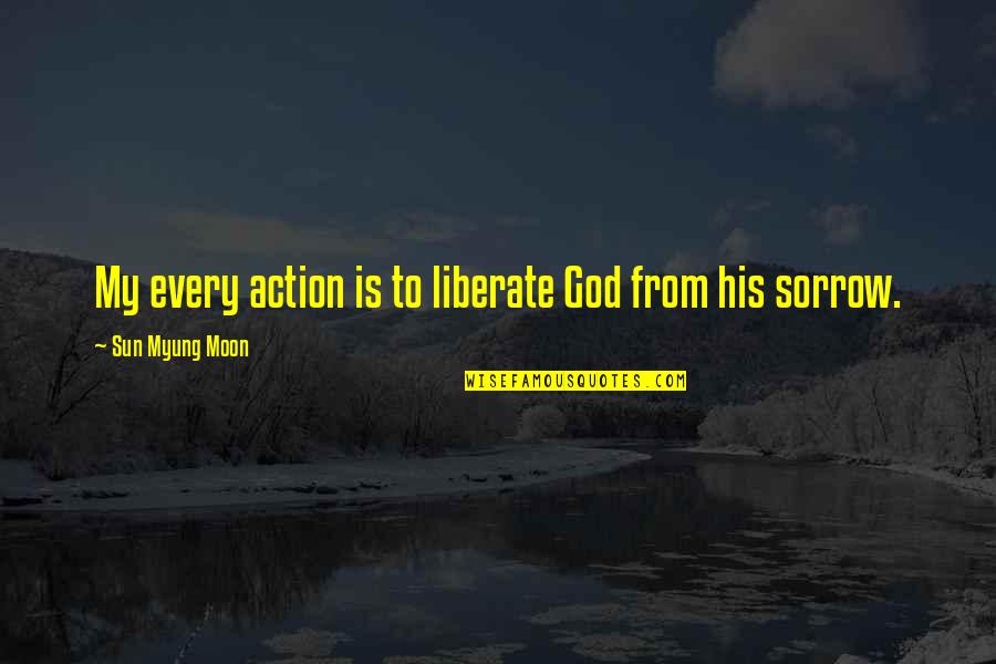 Myung Quotes By Sun Myung Moon: My every action is to liberate God from Myung Quotes By Sun Myung Moon: My every action is to liberate God from