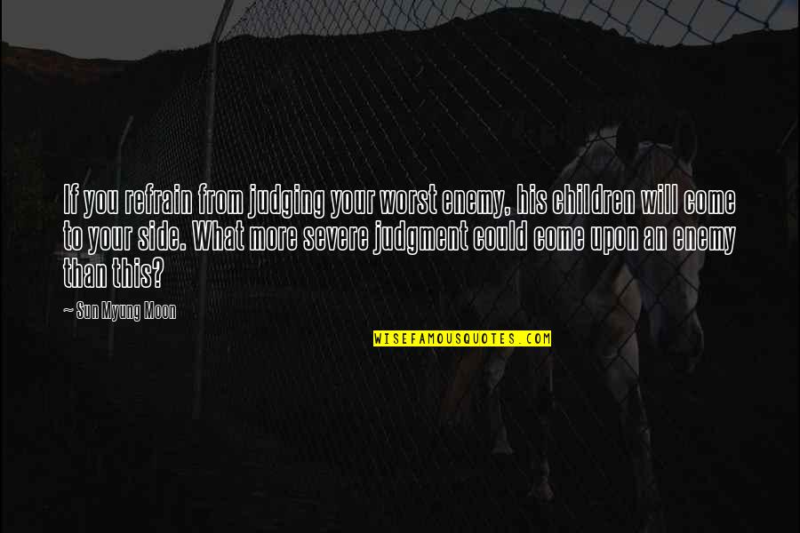 Myung Quotes By Sun Myung Moon: If you refrain from judging your worst enemy, Myung Quotes By Sun Myung Moon: If you refrain from judging your worst enemy,
