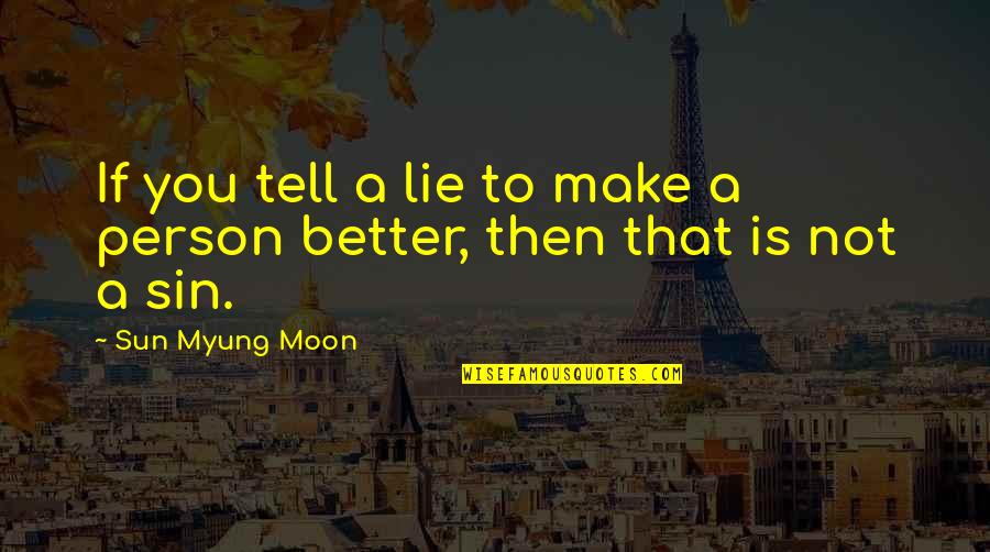 Myung Quotes By Sun Myung Moon: If you tell a lie to make a Myung Quotes By Sun Myung Moon: If you tell a lie to make a