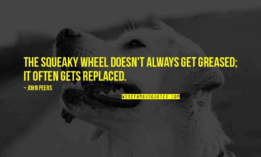 Myvery Quotes By John Peers: The squeaky wheel doesn't always get greased; it