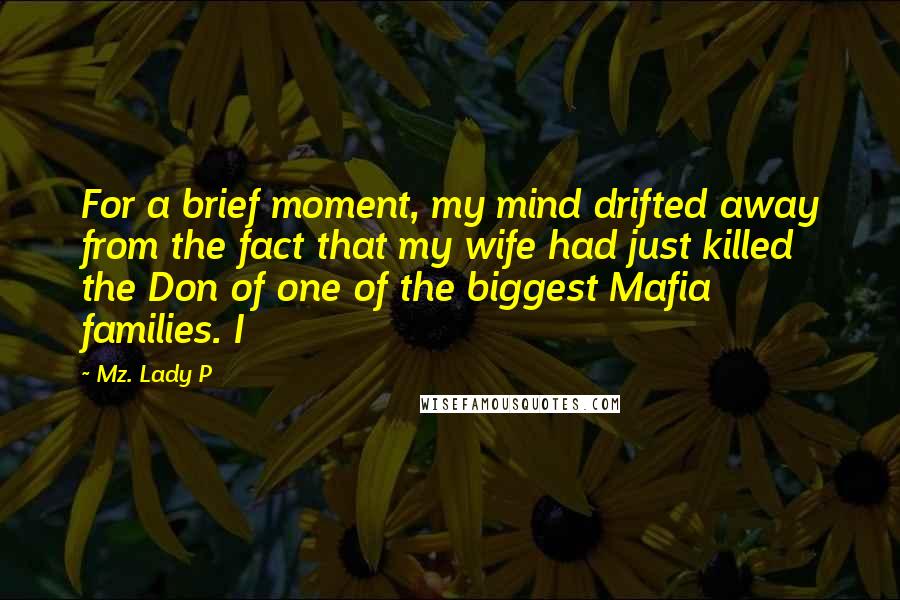 Mz. Lady P quotes: For a brief moment, my mind drifted away from the fact that my wife had just killed the Don of one of the biggest Mafia families. I