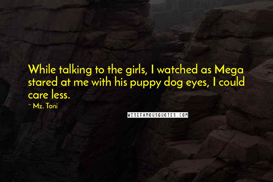 Mz. Toni quotes: While talking to the girls, I watched as Mega stared at me with his puppy dog eyes, I could care less.