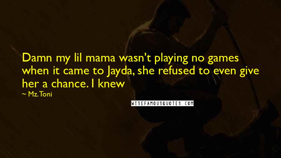 Mz. Toni quotes: Damn my lil mama wasn't playing no games when it came to Jayda, she refused to even give her a chance. I knew