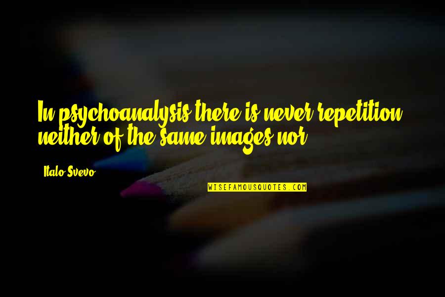Mzs I Ny Regyh Za Quotes By Italo Svevo: In psychoanalysis there is never repetition, neither of