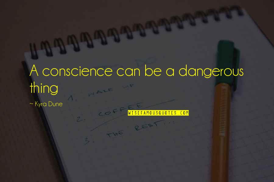 Mzukisi Qobo Quotes By Kyra Dune: A conscience can be a dangerous thing Mzukisi Qobo Quotes By Kyra Dune: A conscience can be a dangerous thing