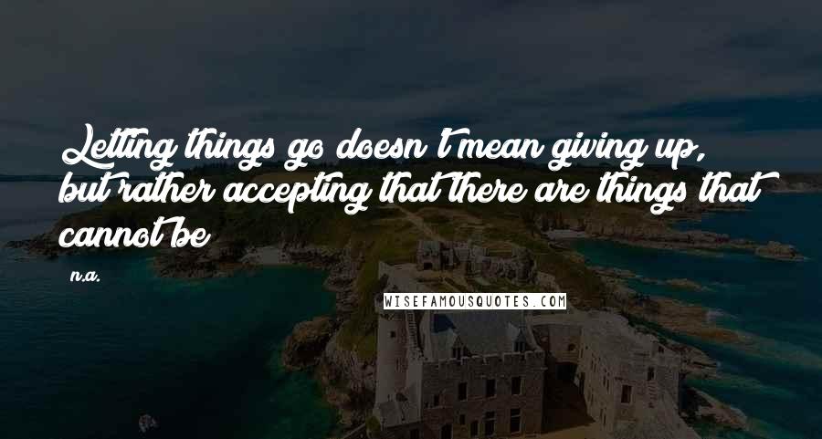 N.a. quotes: Letting things go doesn't mean giving up, but rather accepting that there are things that cannot be