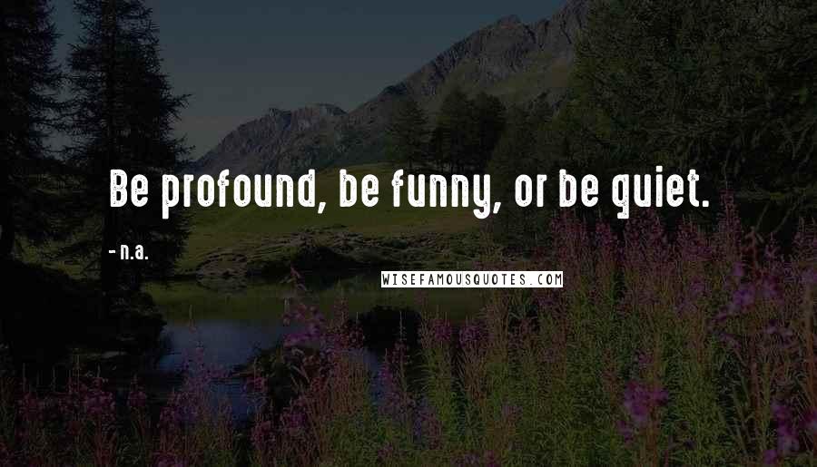 N.a. quotes: Be profound, be funny, or be quiet.