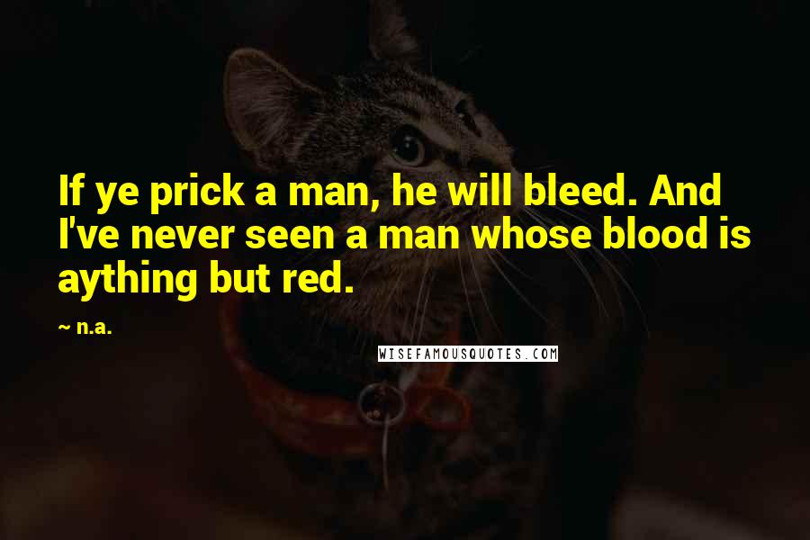 N.a. quotes: If ye prick a man, he will bleed. And I've never seen a man whose blood is aything but red.