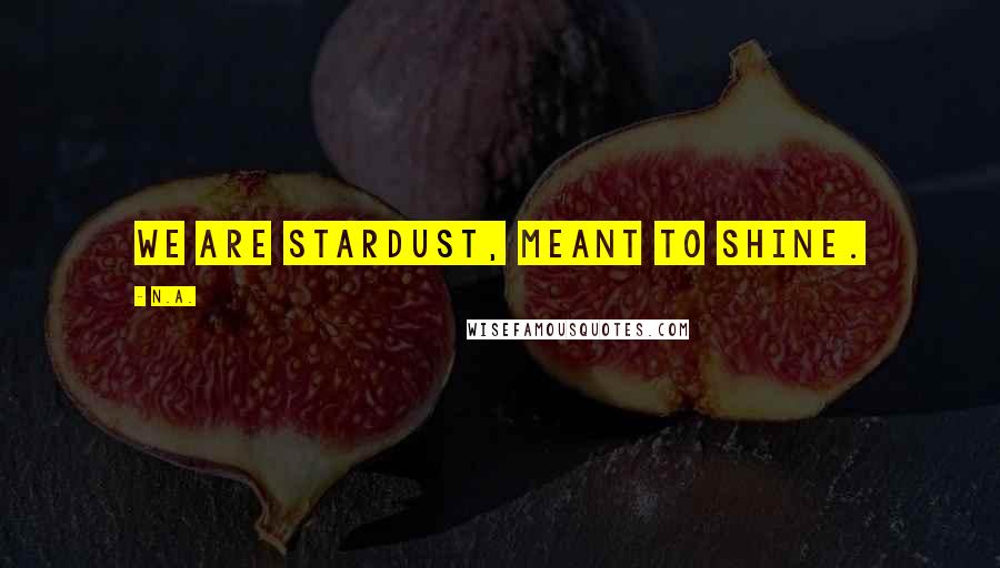 N.a. quotes: We are stardust, meant to shine.