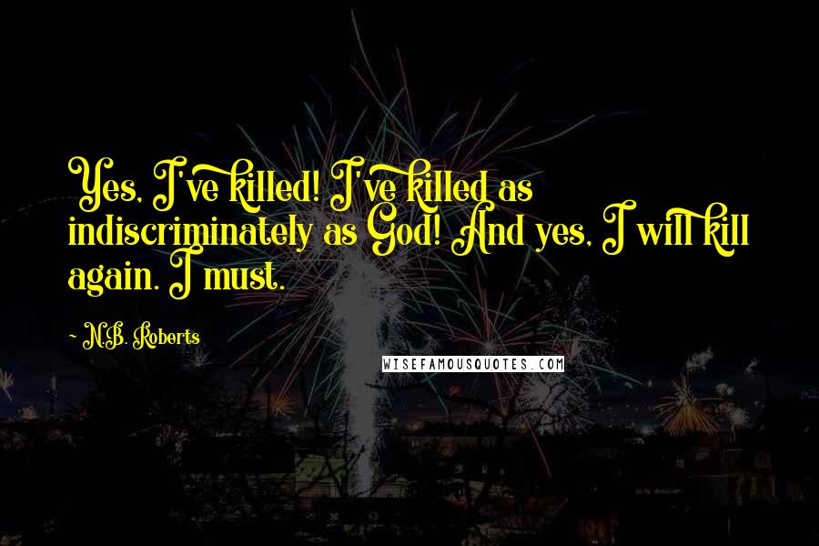 N.B. Roberts quotes: Yes, I've killed! I've killed as indiscriminately as God! And yes, I will kill again. I must.