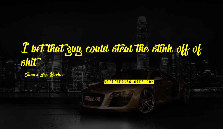 N Bytek Helcel Quotes By James Lee Burke: I bet that guy could steal the stink