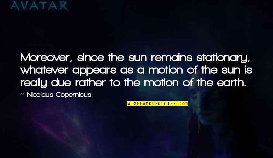 N Copernicus Quotes By Nicolaus Copernicus: Moreover, since the sun remains stationary, whatever appears