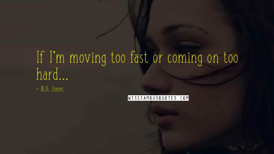 N.D. Jones quotes: If I'm moving too fast or coming on too hard...