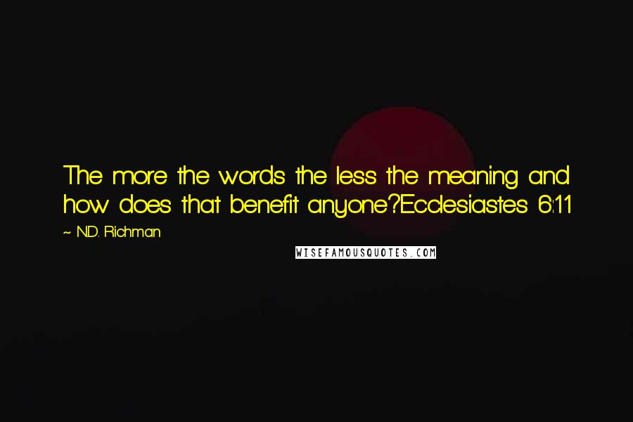 N.D. Richman quotes: The more the words the less the meaning and how does that benefit anyone?Ecclesiastes 6:11