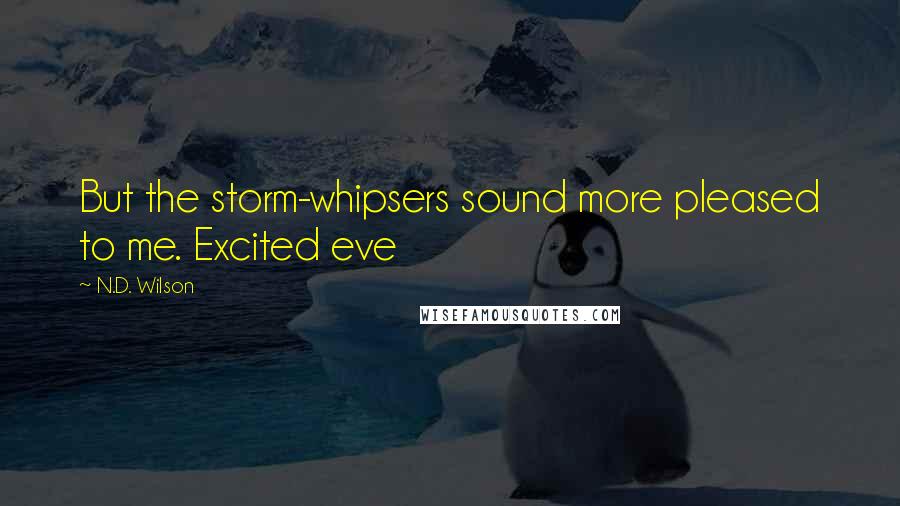 N.D. Wilson quotes: But the storm-whipsers sound more pleased to me. Excited eve