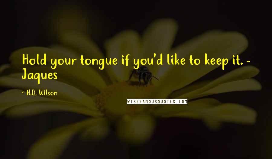N.D. Wilson quotes: Hold your tongue if you'd like to keep it. - Jaques