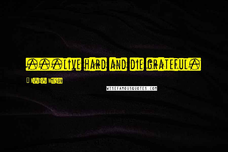 N.D. Wilson quotes: ...live hard and die grateful.