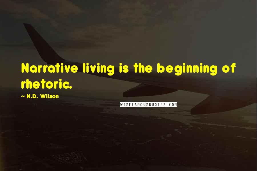N.D. Wilson quotes: Narrative living is the beginning of rhetoric.