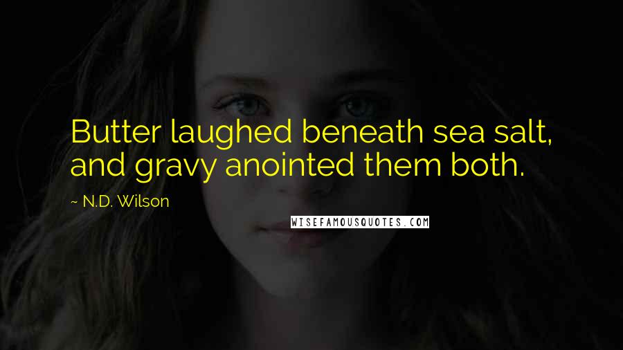 N.D. Wilson quotes: Butter laughed beneath sea salt, and gravy anointed them both.