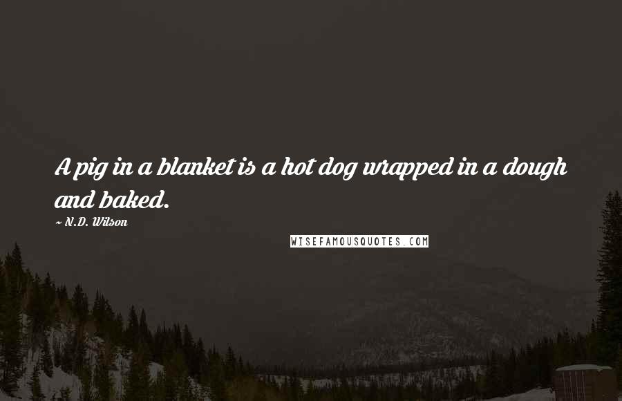 N.D. Wilson quotes: A pig in a blanket is a hot dog wrapped in a dough and baked.