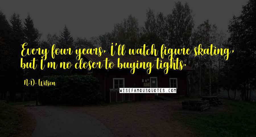 N.D. Wilson quotes: Every four years, I'll watch figure skating, but I'm no closer to buying tights.