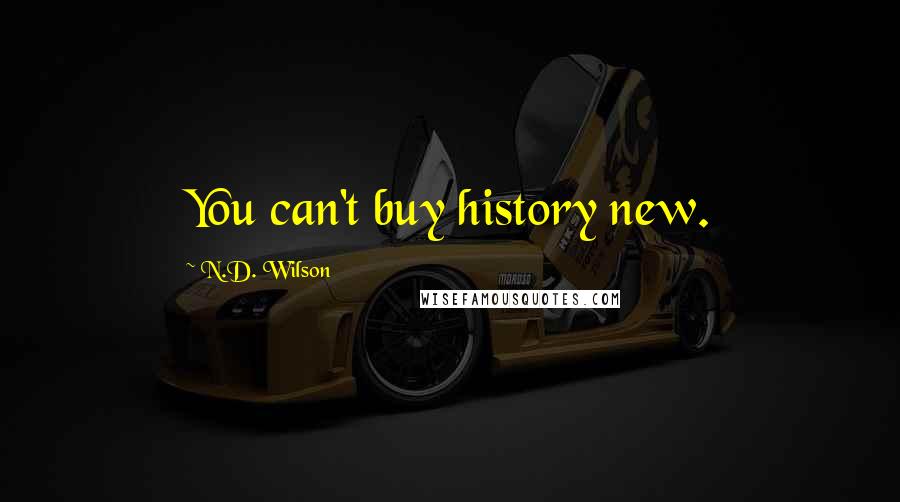 N.D. Wilson quotes: You can't buy history new.